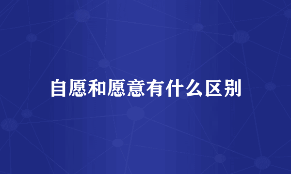自愿和愿意有什么区别