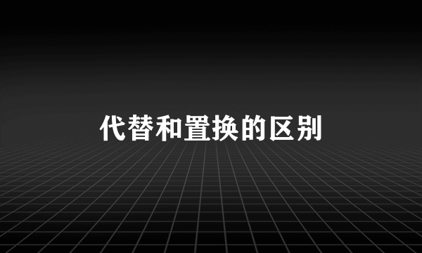 代替和置换的区别
