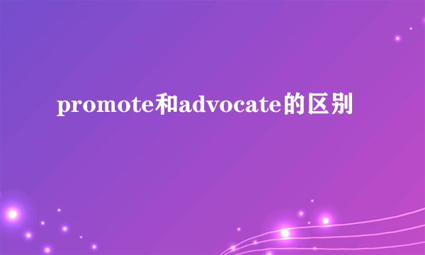 promote和advocate的区别