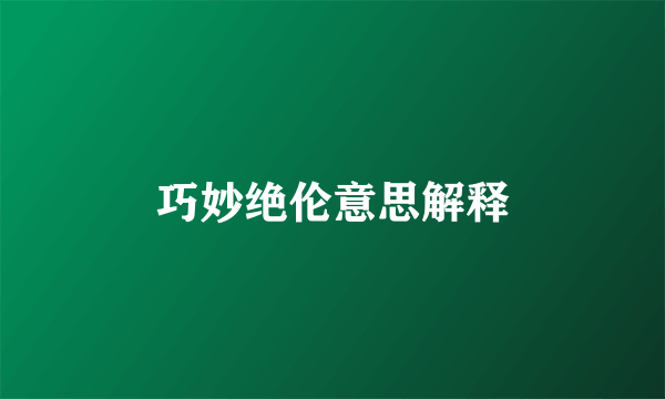 巧妙绝伦意思解释