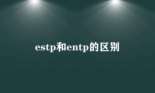 estp和entp的区别