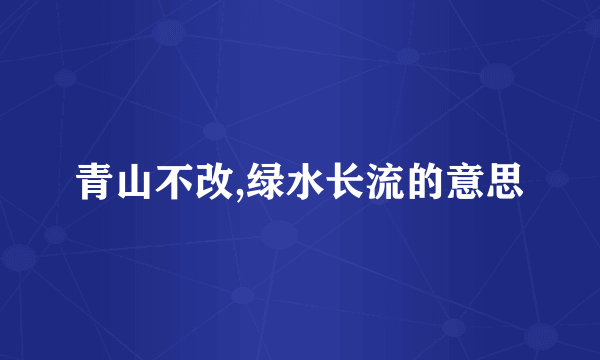 青山不改,绿水长流的意思
