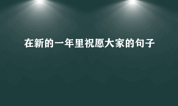 在新的一年里祝愿大家的句子