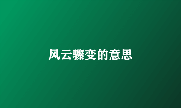 风云骤变的意思
