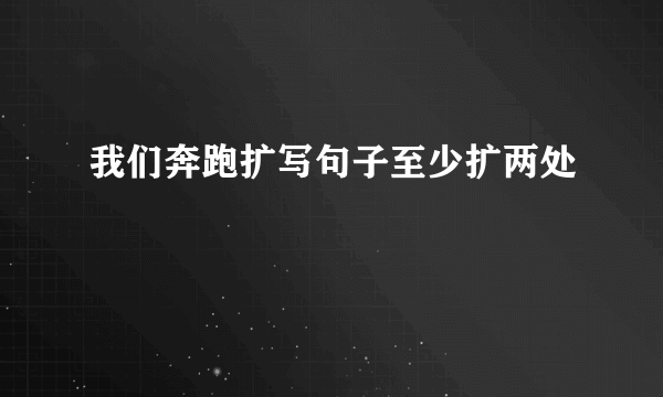 我们奔跑扩写句子至少扩两处