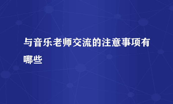 与音乐老师交流的注意事项有哪些