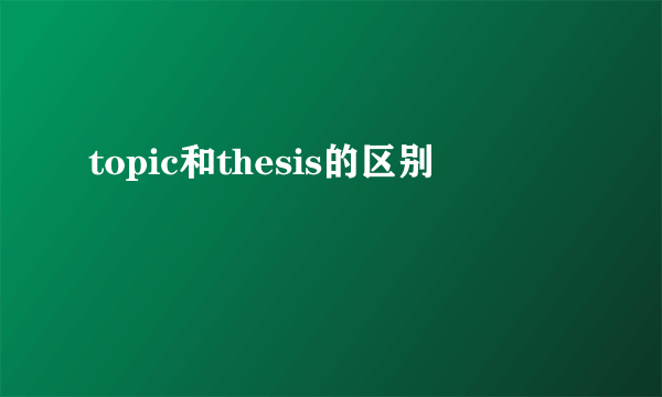 topic和thesis的区别