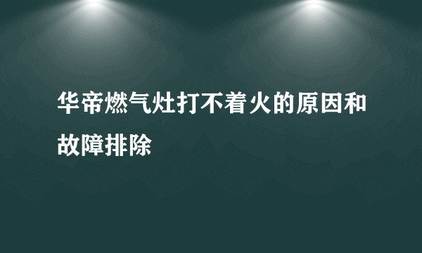 华帝燃气灶打不着火的原因和故障排除