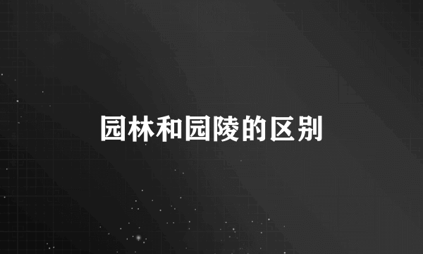 园林和园陵的区别
