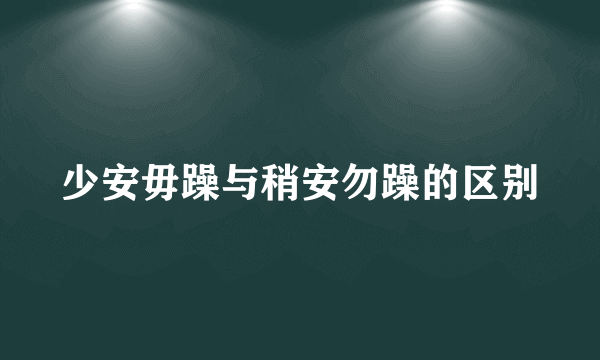 少安毋躁与稍安勿躁的区别