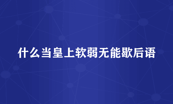 什么当皇上软弱无能歇后语
