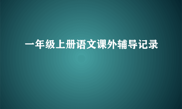 一年级上册语文课外辅导记录