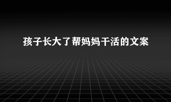 孩子长大了帮妈妈干活的文案