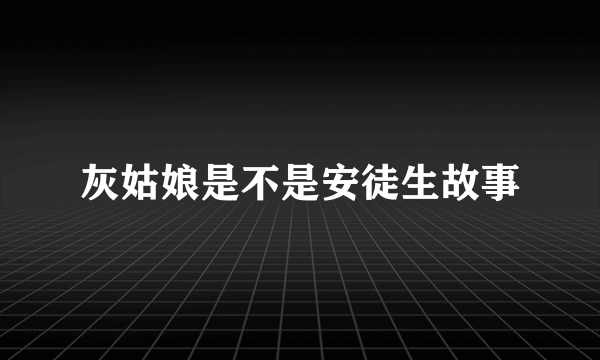 灰姑娘是不是安徒生故事