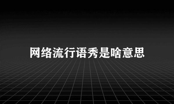 网络流行语秀是啥意思