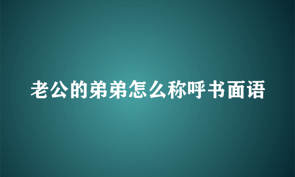 老公的弟弟怎么称呼书面语
