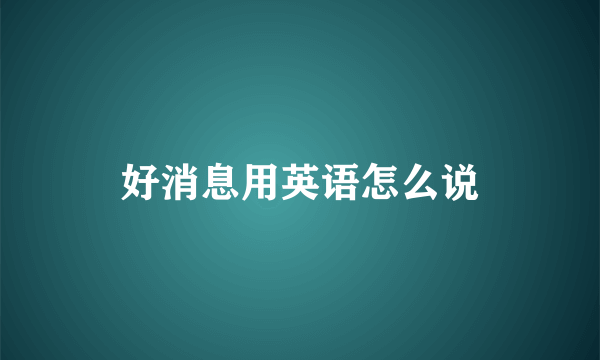 好消息用英语怎么说