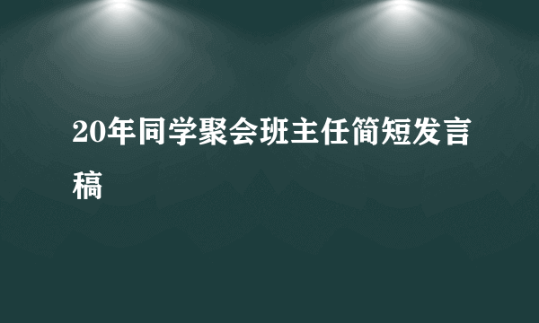 20年同学聚会班主任简短发言稿
