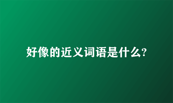 好像的近义词语是什么?