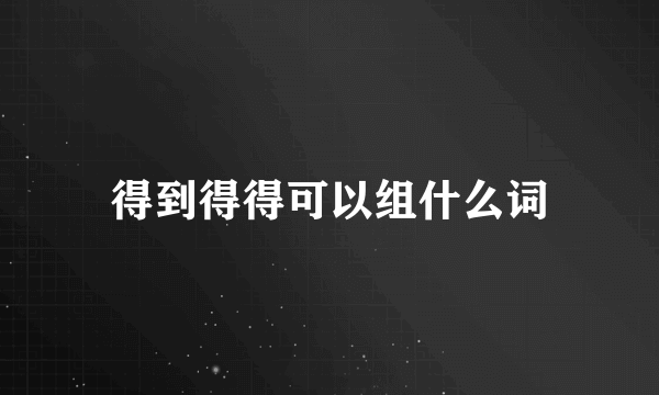 得到得得可以组什么词