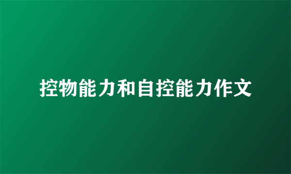 控物能力和自控能力作文