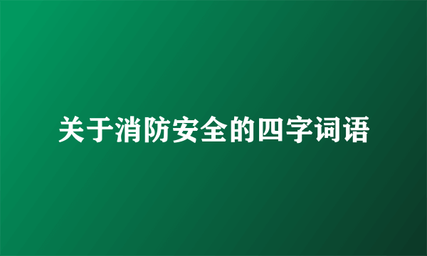 关于消防安全的四字词语