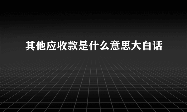 其他应收款是什么意思大白话
