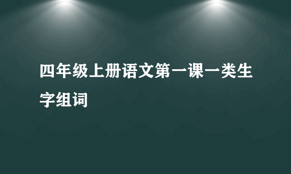 四年级上册语文第一课一类生字组词