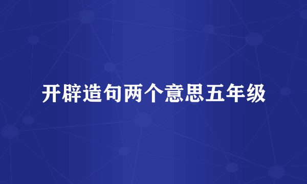 开辟造句两个意思五年级