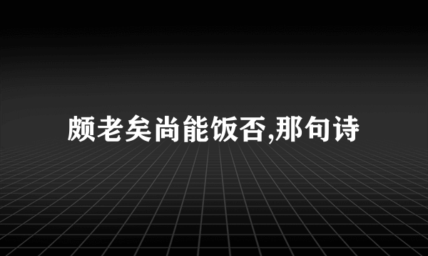 颇老矣尚能饭否,那句诗