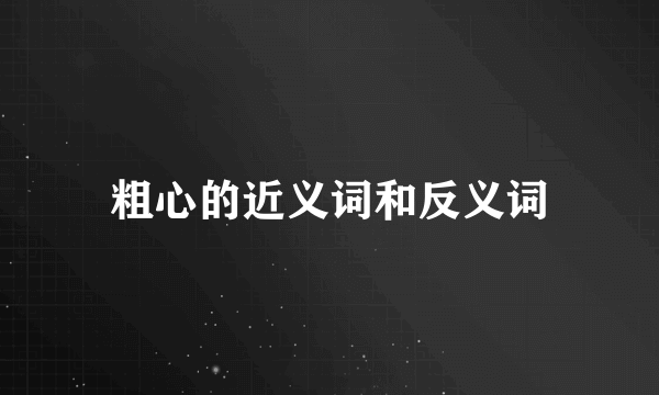 粗心的近义词和反义词