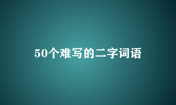 50个难写的二字词语