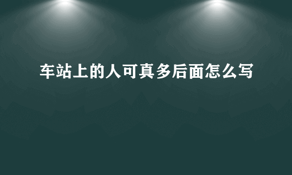 车站上的人可真多后面怎么写