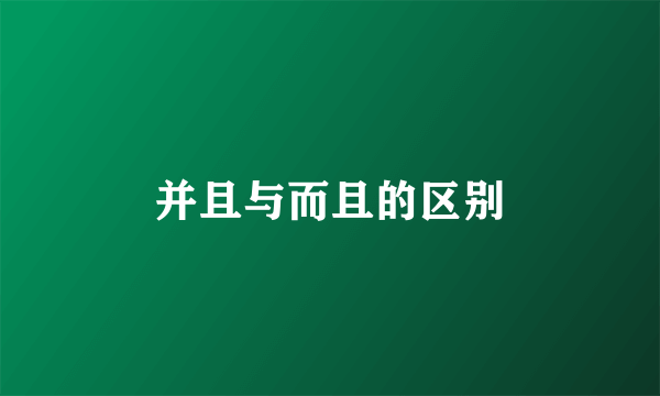 并且与而且的区别