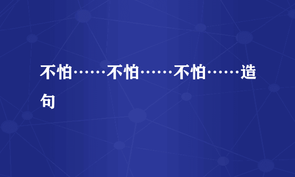 不怕……不怕……不怕……造句