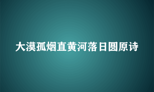 大漠孤烟直黄河落日圆原诗