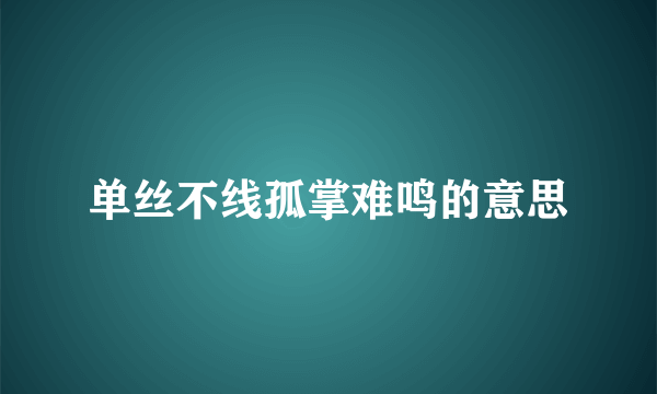 单丝不线孤掌难鸣的意思