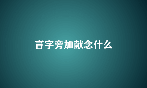 言字旁加献念什么