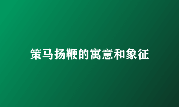 策马扬鞭的寓意和象征