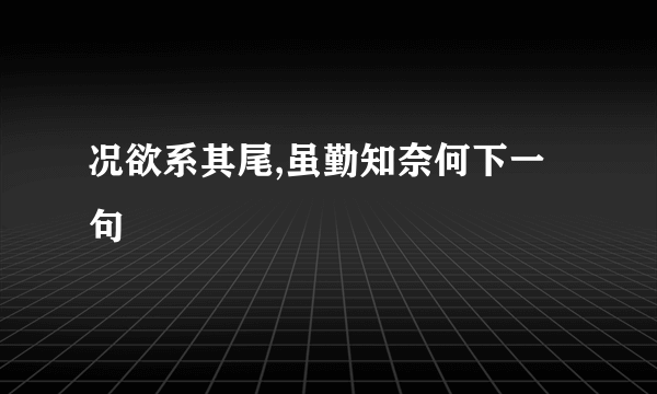 况欲系其尾,虽勤知奈何下一句
