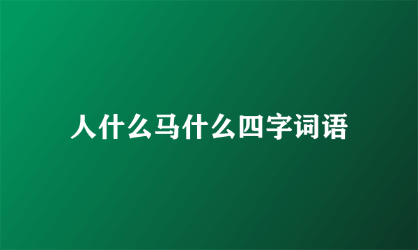 人什么马什么四字词语