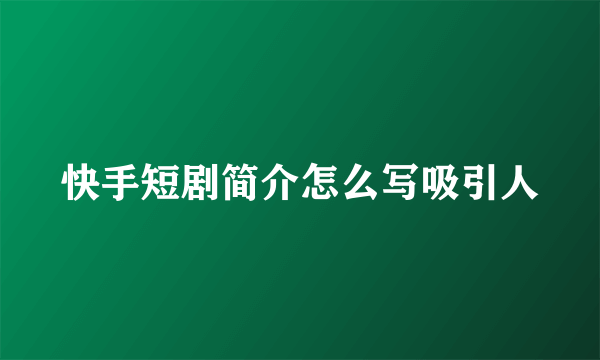 快手短剧简介怎么写吸引人