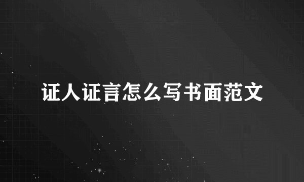 证人证言怎么写书面范文