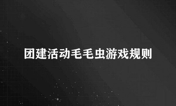 团建活动毛毛虫游戏规则