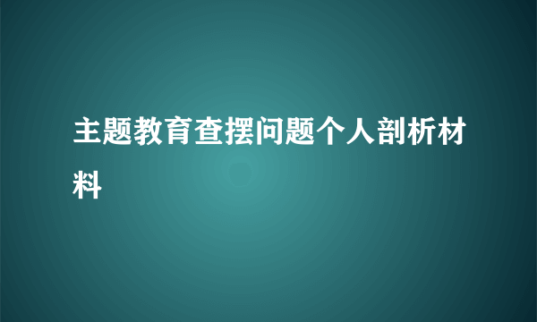 主题教育查摆问题个人剖析材料