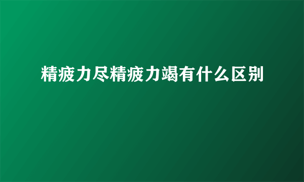 精疲力尽精疲力竭有什么区别