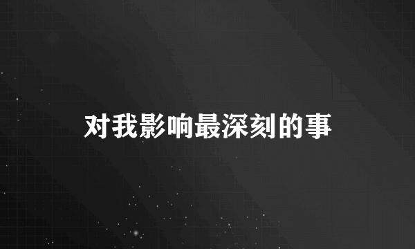 对我影响最深刻的事