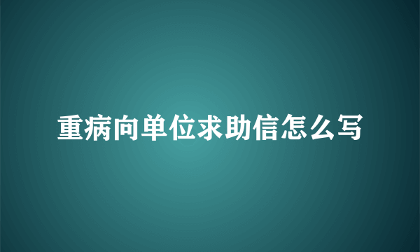 重病向单位求助信怎么写