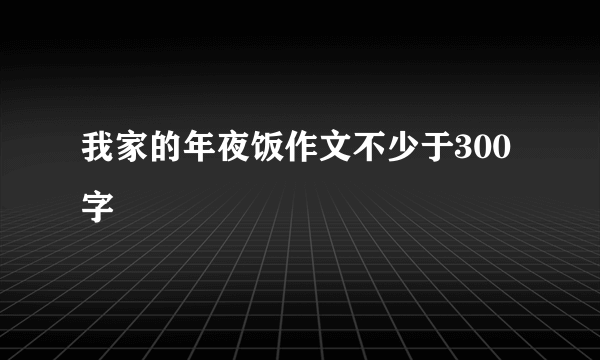 我家的年夜饭作文不少于300字