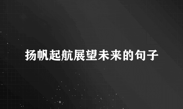 扬帆起航展望未来的句子